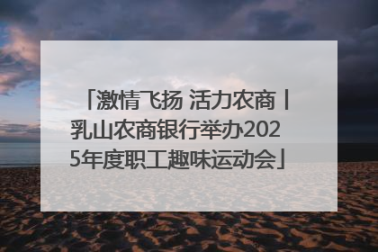 激情飞扬 活力农商丨乳山农商银行举办2025年度职工趣味运动会