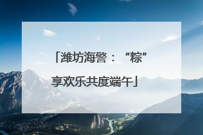 潍坊海警：“粽”享欢乐共度端午