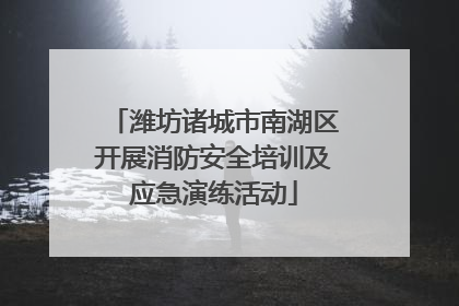潍坊诸城市南湖区开展消防安全培训及应急演练活动