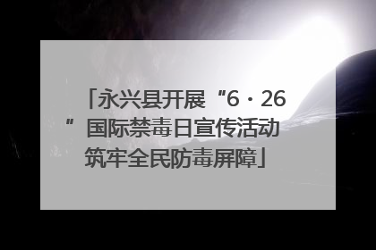 永兴县开展“6・26”国际禁毒日宣传活动 筑牢全民防毒屏障