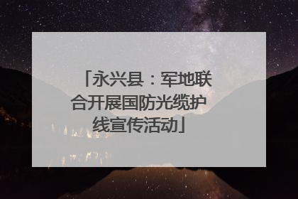 永兴县：军地联合开展国防光缆护线宣传活动