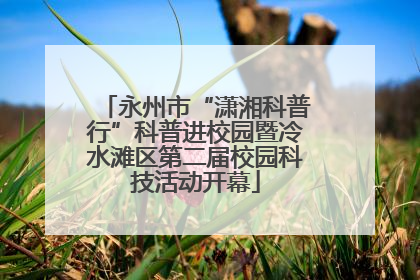 永州市“潇湘科普行”科普进校园暨冷水滩区第二届校园科技活动开幕