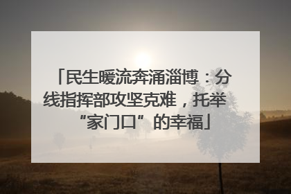 民生暖流奔涌淄博：分线指挥部攻坚克难，托举“家门口”的幸福