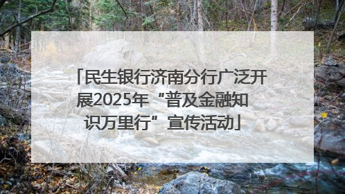 民生银行济南分行广泛开展2025年“普及金融知识万里行”宣传活动