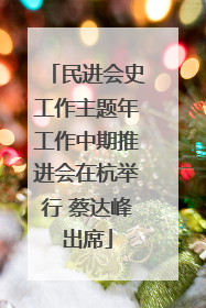 民进会史工作主题年工作中期推进会在杭举行 蔡达峰出席