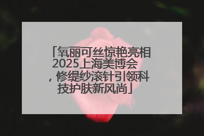 氧丽可丝惊艳亮相2025上海美博会，修缇纱滚针引领科技护肤新风尚