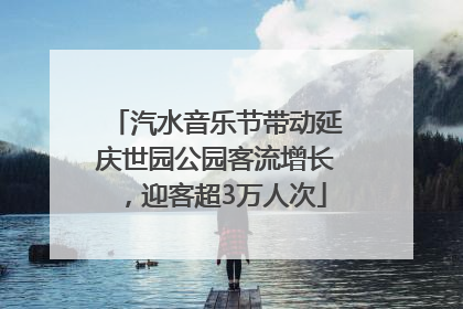 汽水音乐节带动延庆世园公园客流增长，迎客超3万人次