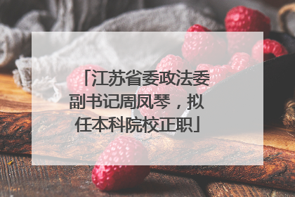 江苏省委政法委副书记周凤琴，拟任本科院校正职