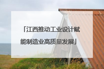 江西推动工业设计赋能制造业高质量发展
