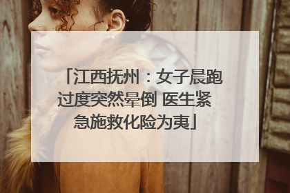 江西抚州：女子晨跑过度突然晕倒 医生紧急施救化险为夷