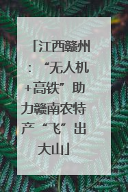 江西赣州：“无人机+高铁”助力赣南农特产“飞”出大山