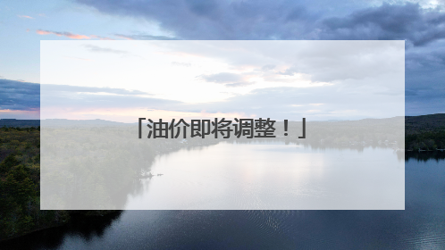 油价即将调整！