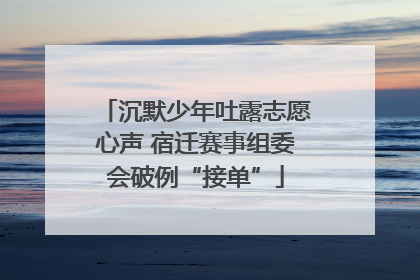 沉默少年吐露志愿心声 宿迁赛事组委会破例“接单”