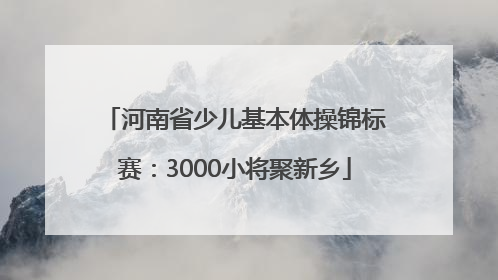 河南省少儿基本体操锦标赛：3000小将聚新乡