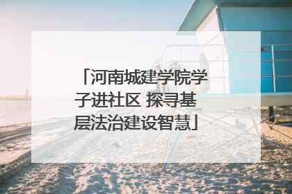 河南城建学院学子进社区 探寻基层法治建设智慧