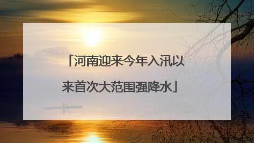 河南迎来今年入汛以来首次大范围强降水
