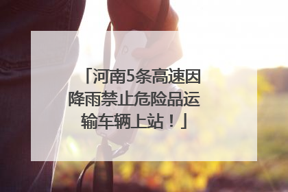 河南5条高速因降雨禁止危险品运输车辆上站！