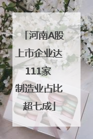 河南A股上市企业达111家 制造业占比超七成