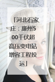 河北石家庄：廉州500千伏超高压变电站增容工程投运