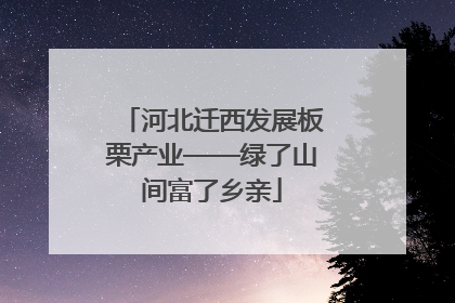 河北迁西发展板栗产业——绿了山间富了乡亲