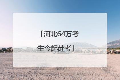 河北64万考生今起赴考