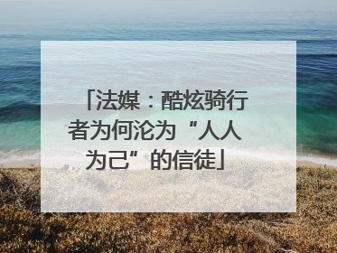 法媒：酷炫骑行者为何沦为“人人为己”的信徒