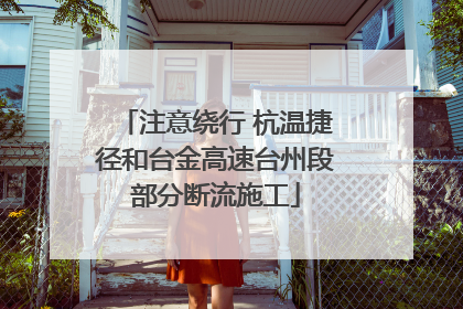 注意绕行 杭温捷径和台金高速台州段部分断流施工