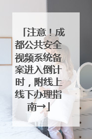 注意！成都公共安全视频系统备案进入倒计时，附线上线下办理指南→