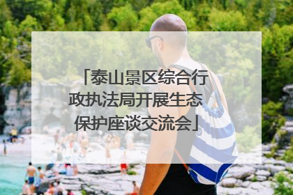 泰山景区综合行政执法局开展生态保护座谈交流会