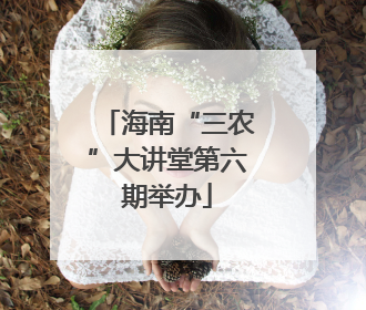 海南“三农”大讲堂第六期举办