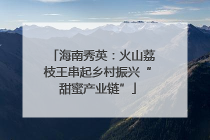 海南秀英：火山荔枝王串起乡村振兴“甜蜜产业链”