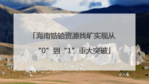 海南锆铪资源找矿实现从“0”到“1”重大突破