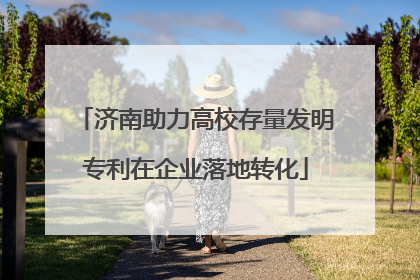 济南助力高校存量发明专利在企业落地转化