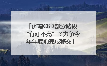 济南CBD部分路段“有灯不亮”？力争今年年底前完成移交