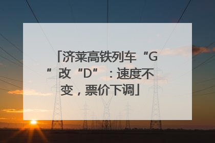 济莱高铁列车“G”改“D”：速度不变，票价下调