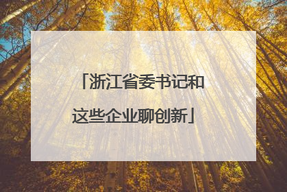 浙江省委书记和这些企业聊创新