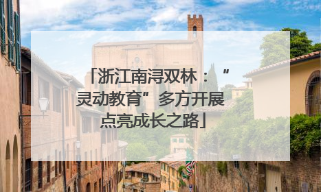 浙江南浔双林：“灵动教育”多方开展 点亮成长之路