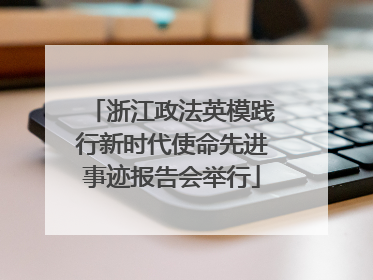 浙江政法英模践行新时代使命先进事迹报告会举行