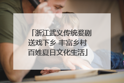 浙江武义传统婺剧送戏下乡 丰富乡村百姓夏日文化生活