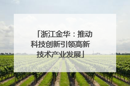 浙江金华：推动科技创新引领高新技术产业发展