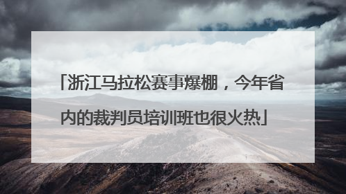 浙江马拉松赛事爆棚，今年省内的裁判员培训班也很火热