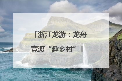 浙江龙游：龙舟竞渡“趣乡村”