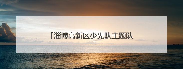 淄博高新区少先队主题队日活动暨第四小学新队员入队仪式活动圆满举行