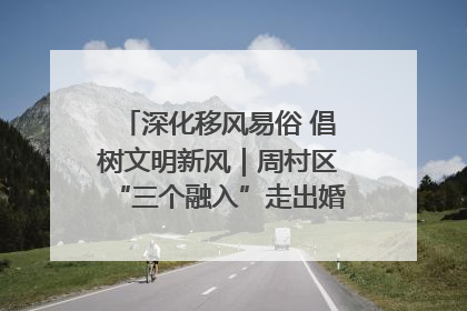 深化移风易俗 倡树文明新风｜周村区“三个融入”走出婚俗改革新路子