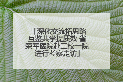 深化交流拓思路 互鉴共学提质效 省荣军医院赴三校一院进行考察走访