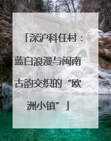 深沪科任村：蓝白浪漫与闽南古韵交织的“欧洲小镇”