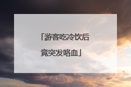 游客吃冷饮后竟突发咯血