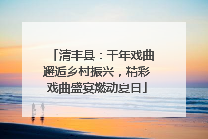 清丰县：千年戏曲邂逅乡村振兴，精彩戏曲盛宴燃动夏日