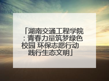 湖南交通工程学院：青春力量筑梦绿色校园 环保志愿行动践行生态文明