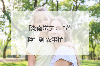 湖南常宁：“芒种”到 农事忙